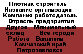 Плотник-строитель › Название организации ­ Компания-работодатель › Отрасль предприятия ­ Другое › Минимальный оклад ­ 1 - Все города Работа » Вакансии   . Камчатский край,Петропавловск-Камчатский г.